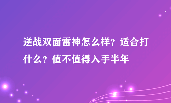 逆战双面雷神怎么样？适合打什么？值不值得入手半年