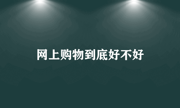 网上购物到底好不好