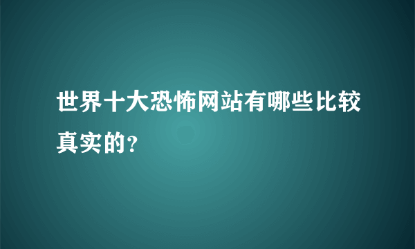 世界十大恐怖网站有哪些比较真实的？