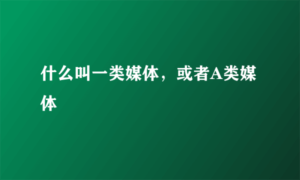 什么叫一类媒体，或者A类媒体