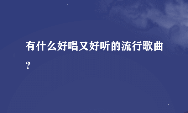 有什么好唱又好听的流行歌曲？