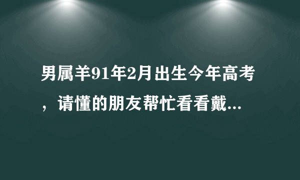 男属羊91年2月出生今年高考，请懂的朋友帮忙看看戴什么吉祥物？助他高考的