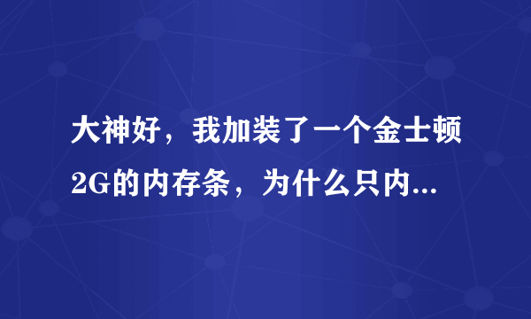 大神好，我加装了一个金士顿2G的内存条，为什么只内存还是2G，试过了