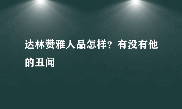 达林赞雅人品怎样？有没有他的丑闻