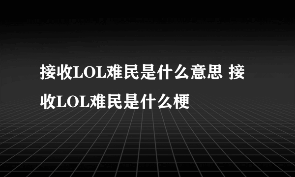 接收LOL难民是什么意思 接收LOL难民是什么梗