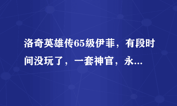 洛奇英雄传65级伊菲，有段时间没玩了，一套神官，永久内衣+永久发型，大概值多少钱？