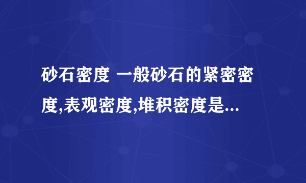 砂石密度 一般砂石的紧密密度,表观密度,堆积密度是多少呢?