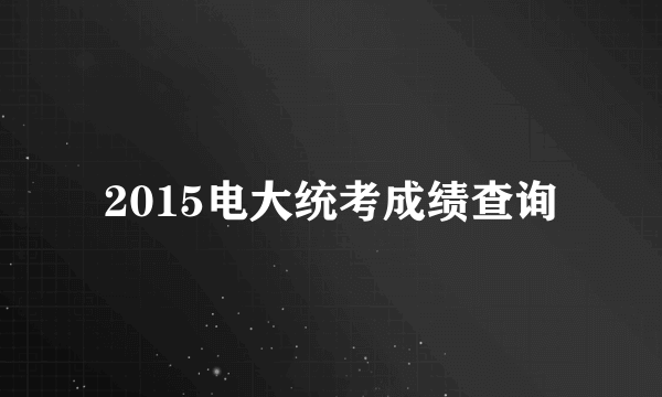 2015电大统考成绩查询