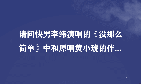 请问快男李纬演唱的《没那么简单》中和原唱黄小琥的伴奏声调是一样的么？