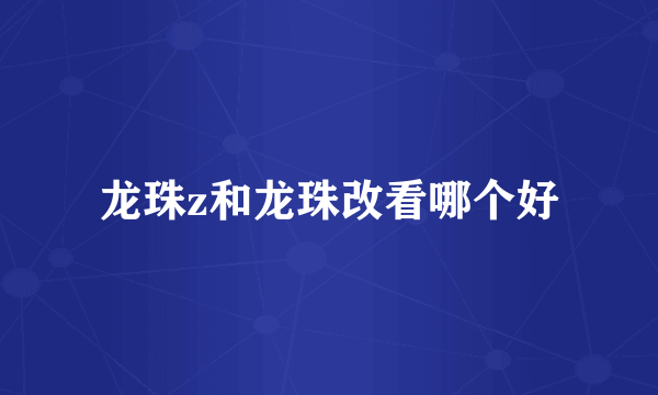 龙珠z和龙珠改看哪个好