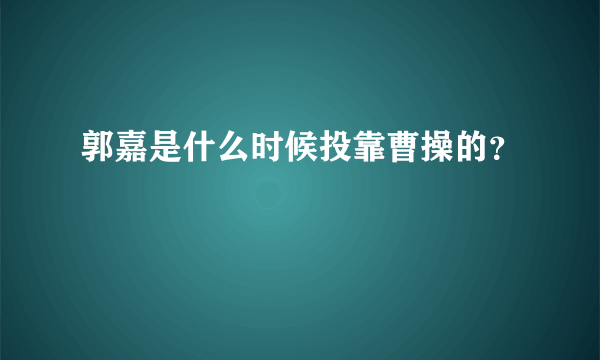 郭嘉是什么时候投靠曹操的？