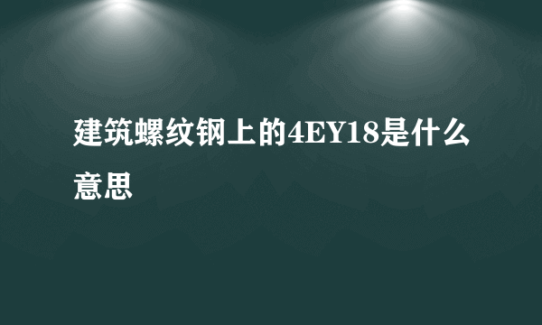 建筑螺纹钢上的4EY18是什么意思
