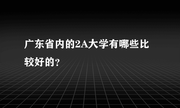 广东省内的2A大学有哪些比较好的？