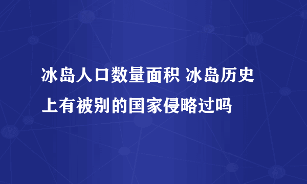 冰岛人口数量面积 冰岛历史上有被别的国家侵略过吗