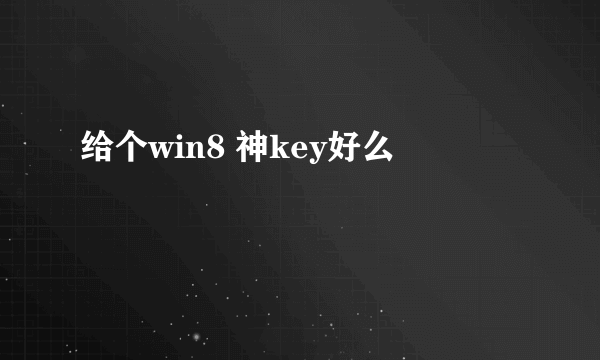 给个win8 神key好么