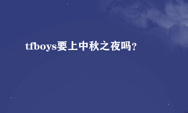 tfboys要上中秋之夜吗？