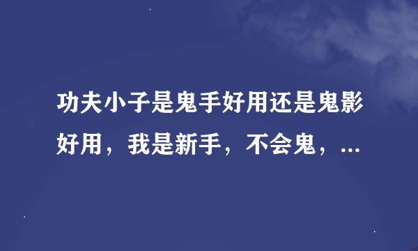 功夫小子是鬼手好用还是鬼影好用，我是新手，不会鬼，瞬跑一般（几乎搞不出来），爱玩冰楼天空推人？急啊!