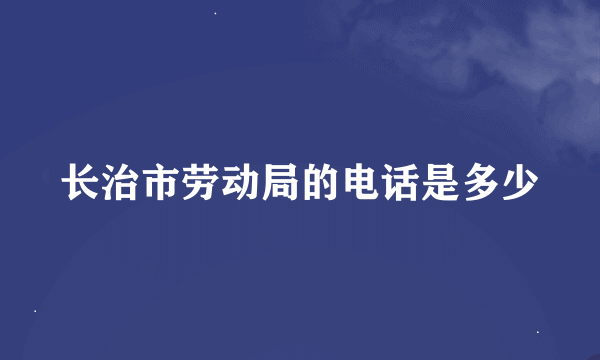 长治市劳动局的电话是多少