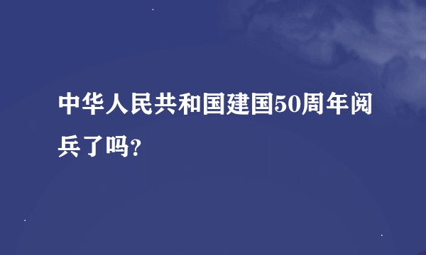 中华人民共和国建国50周年阅兵了吗？