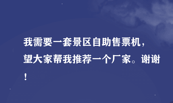 我需要一套景区自助售票机，望大家帮我推荐一个厂家。谢谢！