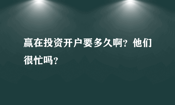 赢在投资开户要多久啊？他们很忙吗？