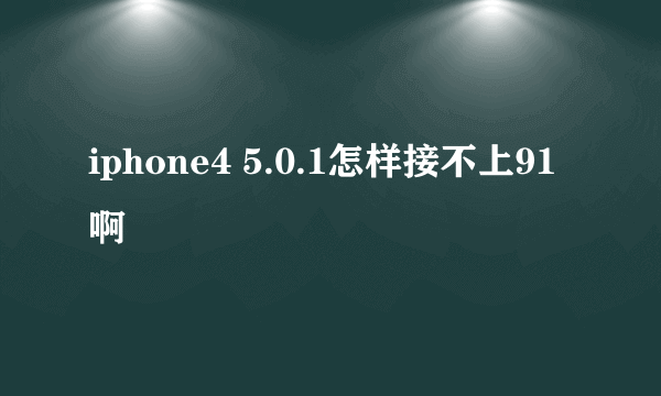 iphone4 5.0.1怎样接不上91啊