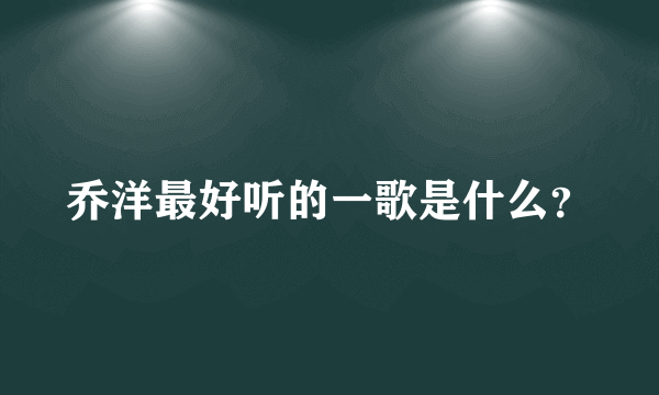 乔洋最好听的一歌是什么？