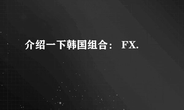 介绍一下韩国组合： FX.