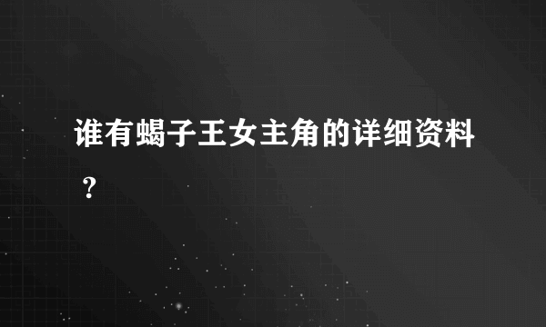谁有蝎子王女主角的详细资料 ?