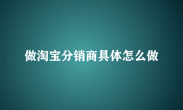 做淘宝分销商具体怎么做