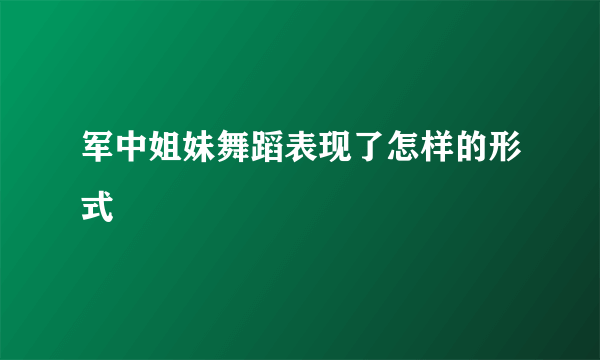 军中姐妹舞蹈表现了怎样的形式