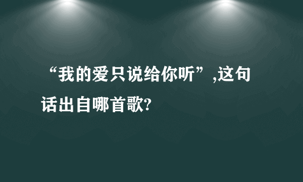 “我的爱只说给你听”,这句话出自哪首歌?