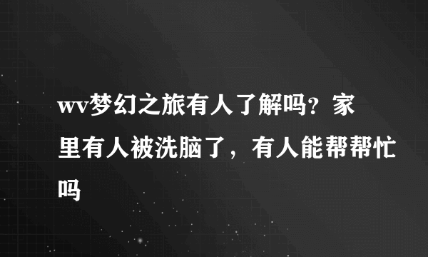 wv梦幻之旅有人了解吗？家里有人被洗脑了，有人能帮帮忙吗