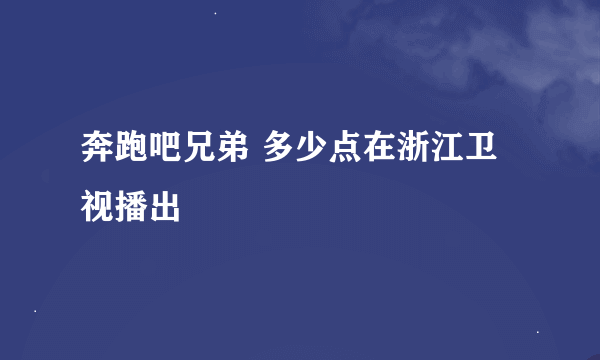 奔跑吧兄弟 多少点在浙江卫视播出
