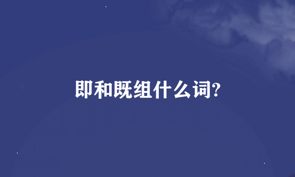 即和既组什么词?