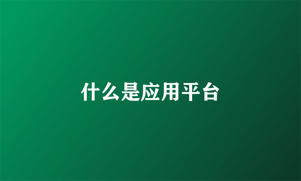 什么是应用平台