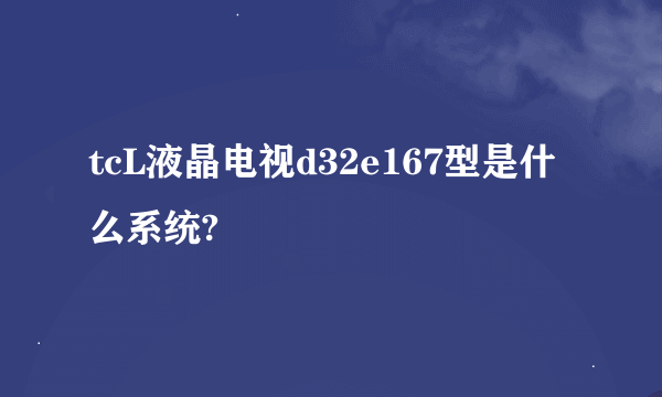 tcL液晶电视d32e167型是什么系统?