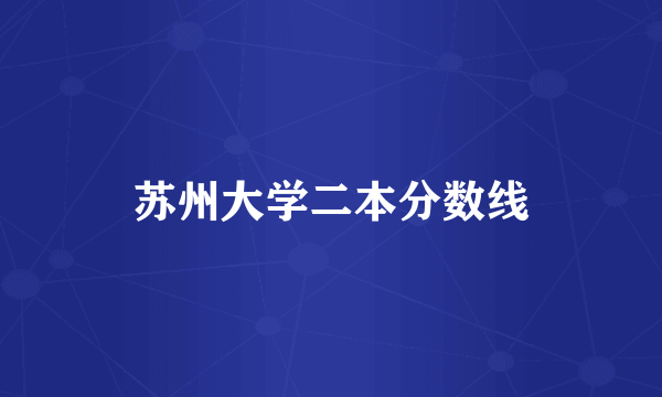 苏州大学二本分数线