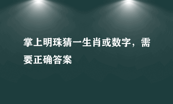 掌上明珠猜一生肖或数字，需要正确答案