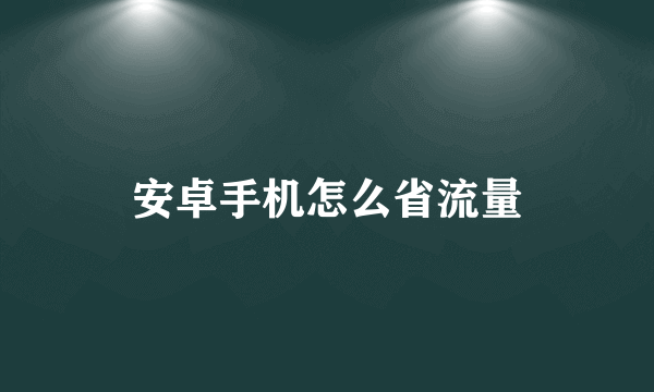 安卓手机怎么省流量