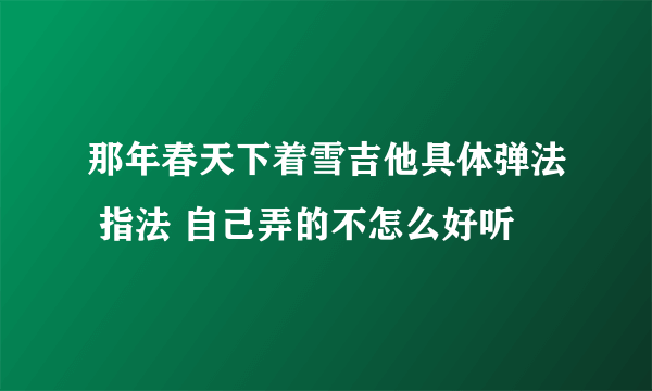 那年春天下着雪吉他具体弹法 指法 自己弄的不怎么好听