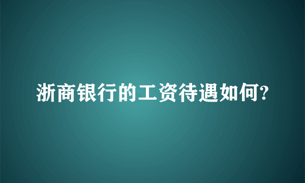 浙商银行的工资待遇如何?