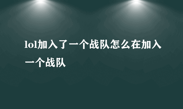 lol加入了一个战队怎么在加入一个战队