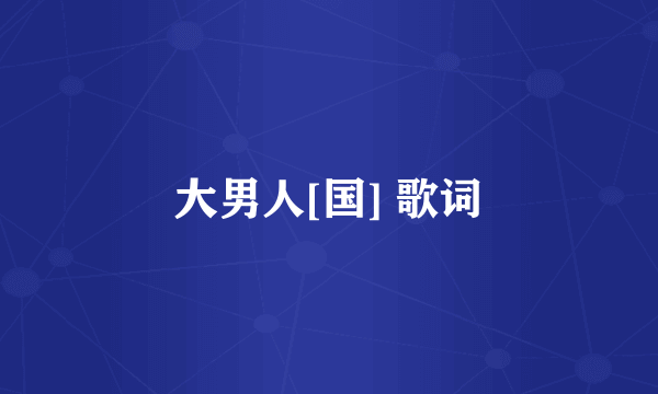 大男人[国] 歌词