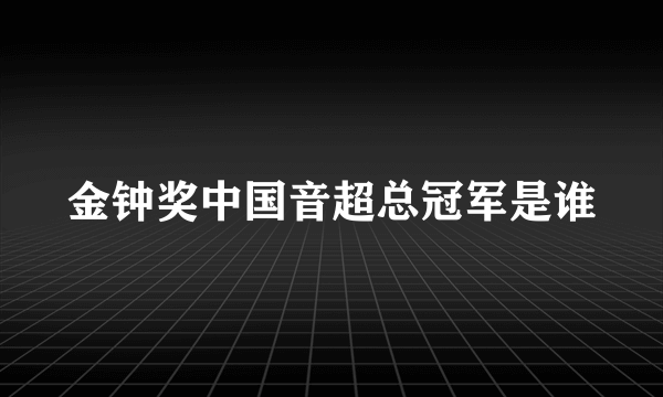 金钟奖中国音超总冠军是谁
