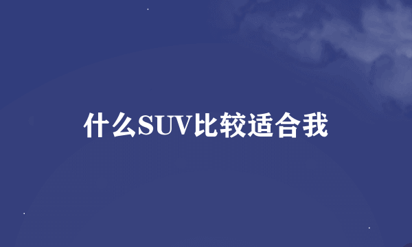 什么SUV比较适合我