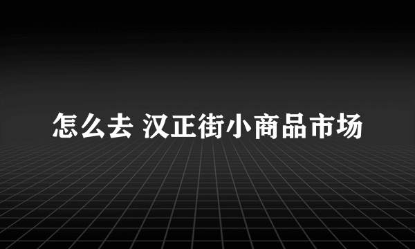 怎么去 汉正街小商品市场