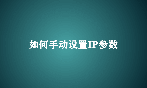 如何手动设置IP参数