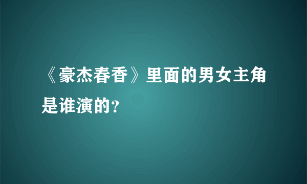 《豪杰春香》里面的男女主角是谁演的？