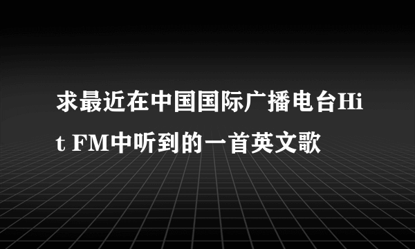 求最近在中国国际广播电台Hit FM中听到的一首英文歌